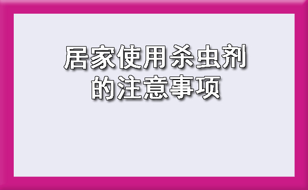 廣西惠澤衛生害蟲消殺服務有限公司提醒您居家使用殺蟲劑的注意事項